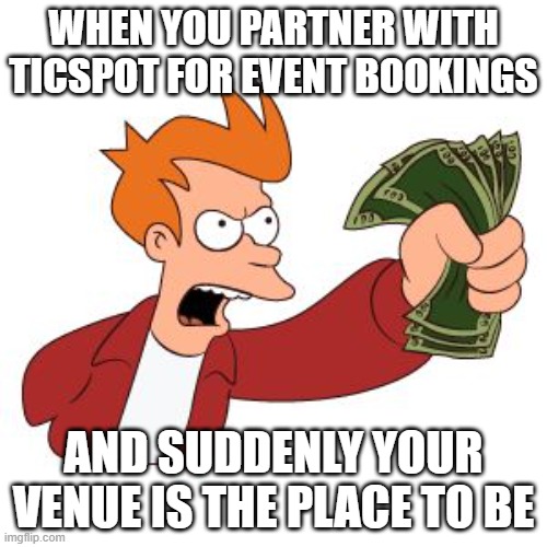 When you partner with TicSpot for event bookings | WHEN YOU PARTNER WITH TICSPOT FOR EVENT BOOKINGS; AND SUDDENLY YOUR VENUE IS THE PLACE TO BE | image tagged in current events | made w/ Imgflip meme maker