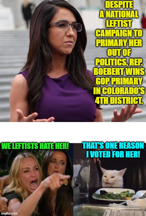 Leftists are excellent motivators, if nothing else. | DESPITE A NATIONAL LEFTIST CAMPAIGN TO PRIMARY HER OUT OF POLITICS, REP. BOEBERT WINS GOP PRIMARY IN COLORADO'S 4TH DISTRICT. WE LEFTISTS HATE HER! THAT'S ONE REASON I VOTED FOR HER! | image tagged in yep | made w/ Imgflip meme maker