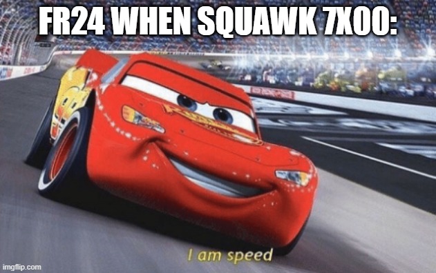 I am speed | FR24 WHEN SQUAWK 7X00: | image tagged in i am speed | made w/ Imgflip meme maker