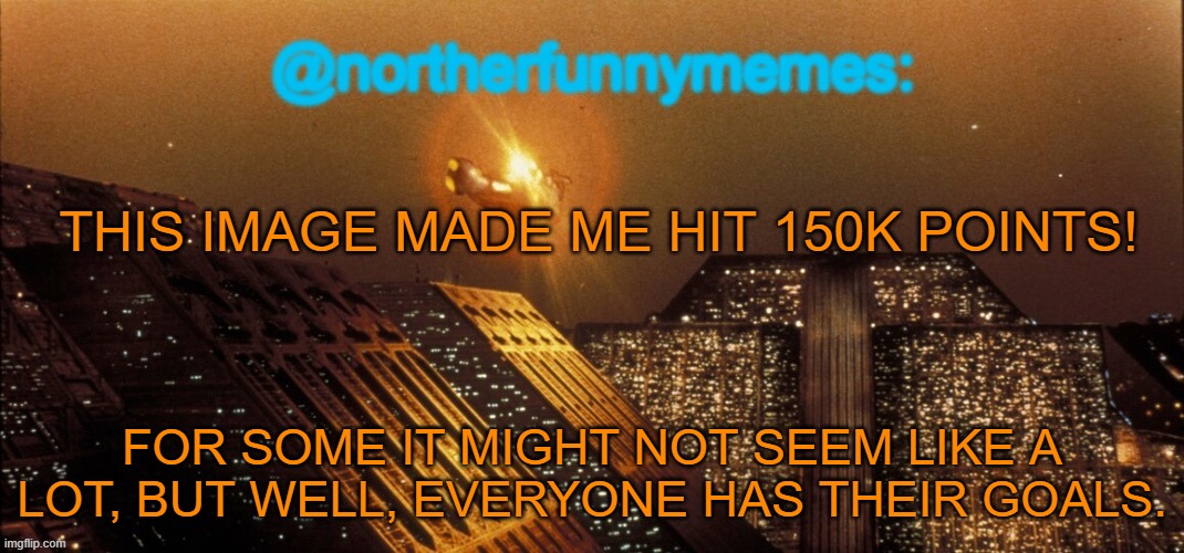 It's crazy that I've set a goal to reach 150K on my 2 year anniversary and achieve it a whole month earlier. | THIS IMAGE MADE ME HIT 150K POINTS! FOR SOME IT MIGHT NOT SEEM LIKE A LOT, BUT WELL, EVERYONE HAS THEIR GOALS. | image tagged in northerfunnymemes announcement template | made w/ Imgflip meme maker