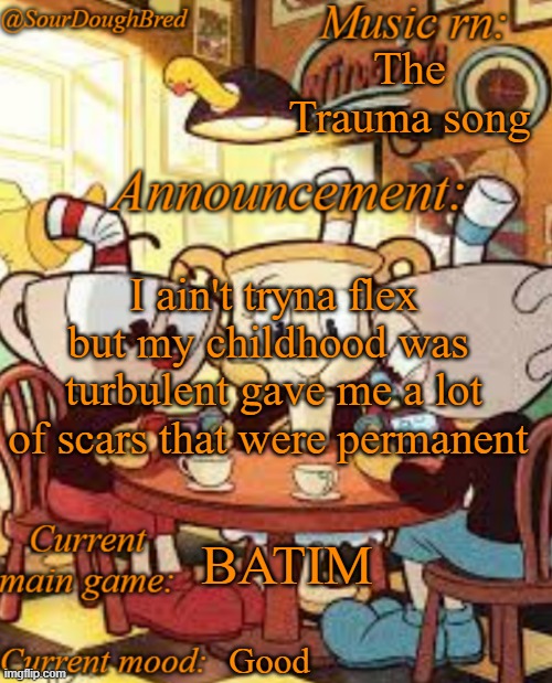 If ykyk | The Trauma song; I ain't tryna flex but my childhood was  turbulent gave me a lot of scars that were permanent; BATIM; Good | image tagged in sourdoughbred's cuphead temp | made w/ Imgflip meme maker