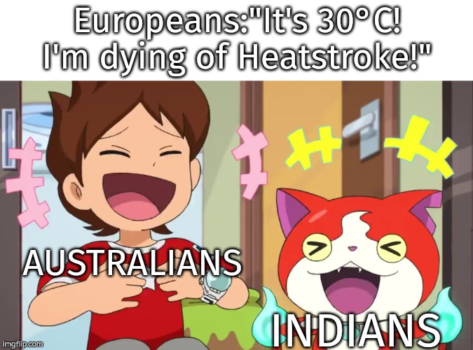 Is it possible to learn their heat resistance power? | Europeans:"It's 30°C! I'm dying of Heatstroke!"; AUSTRALIANS; INDIANS | image tagged in memes,funny,heat,indians,australians,european | made w/ Imgflip meme maker