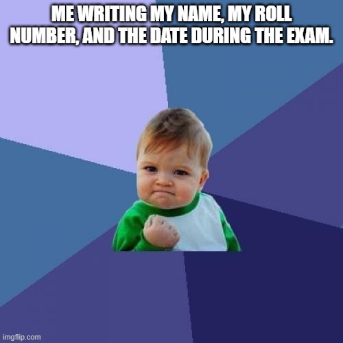 now the sheet won't be empty | ME WRITING MY NAME, MY ROLL NUMBER, AND THE DATE DURING THE EXAM. | image tagged in memes,success kid | made w/ Imgflip meme maker