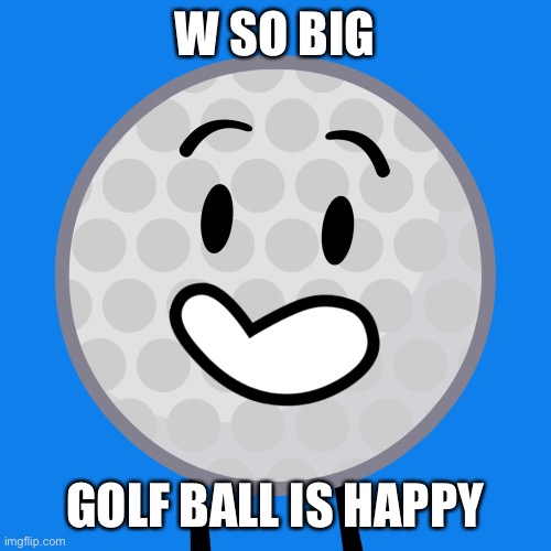 W SO BIG GOLF BALL IS HAPPY | made w/ Imgflip meme maker
