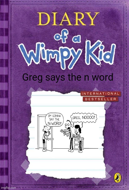 Diary of a Wimpy Kid Cover Template | Greg says the n word | image tagged in diary of a wimpy kid cover template | made w/ Imgflip meme maker