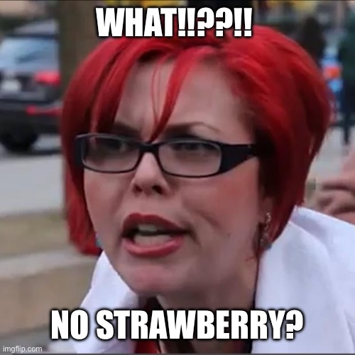 Red Head Potty Mouth 2 | WHAT!!??!! NO STRAWBERRY? | image tagged in red head potty mouth 2 | made w/ Imgflip meme maker