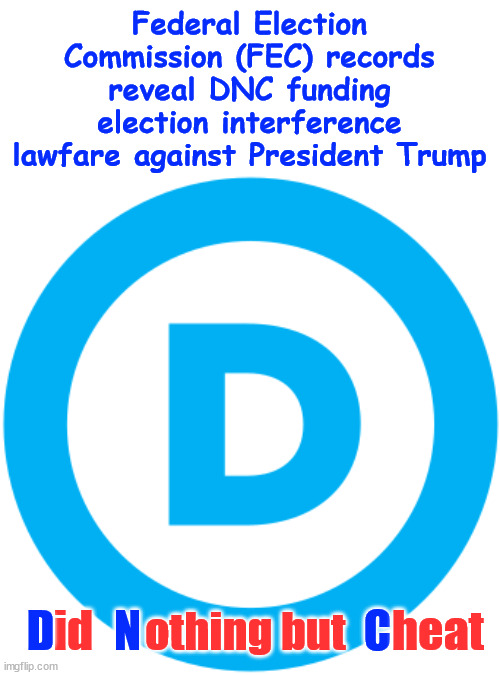 ""It's our right to run rigged primaries" - DNC... so you think they stopped there? | Federal Election Commission (FEC) records reveal DNC funding election interference lawfare against President Trump; id; D; N; C; othing but; heat | image tagged in dnc,nothing but cheaters,stealing elections,criminals | made w/ Imgflip meme maker