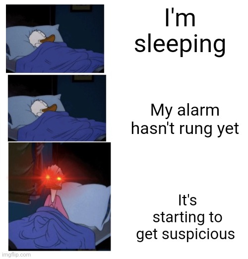 sleeping Donald duck | I'm sleeping; My alarm hasn't rung yet; It's starting to get suspicious | image tagged in sleeping donald duck | made w/ Imgflip meme maker