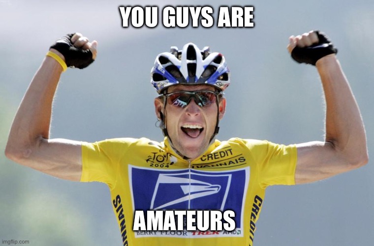 Lance Armstrong Cheater | YOU GUYS ARE AMATEURS | image tagged in lance armstrong cheater | made w/ Imgflip meme maker