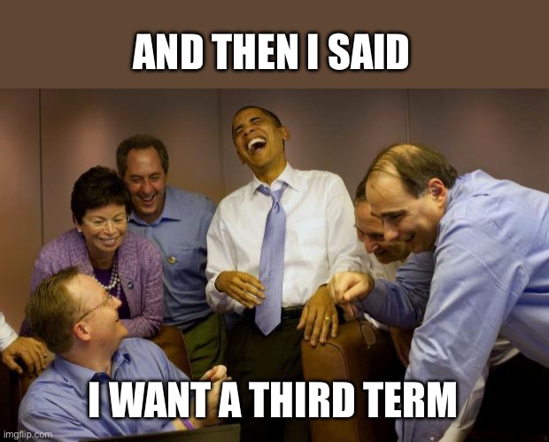 And then I said Obama Meme | AND THEN I SAID I WANT A THIRD TERM | image tagged in memes,and then i said obama | made w/ Imgflip meme maker