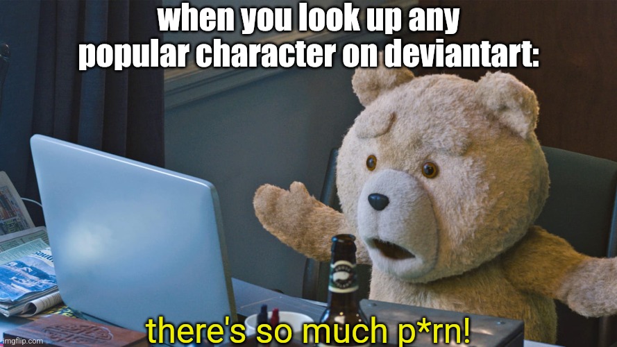 There’s so much X | when you look up any popular character on deviantart:; there's so much p*rn! | image tagged in there s so much x | made w/ Imgflip meme maker