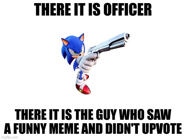 Don't upvote this meme, upvote a actual good one. | THERE IT IS OFFICER; THERE IT IS THE GUY WHO SAW A FUNNY MEME AND DIDN'T UPVOTE | image tagged in funny,memes,funny memes | made w/ Imgflip meme maker