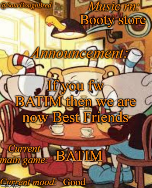 SourDoughBred's Cuphead temp | Booty store; If you fw BATIM then we are now Best Friends; BATIM; Good | image tagged in sourdoughbred's cuphead temp | made w/ Imgflip meme maker