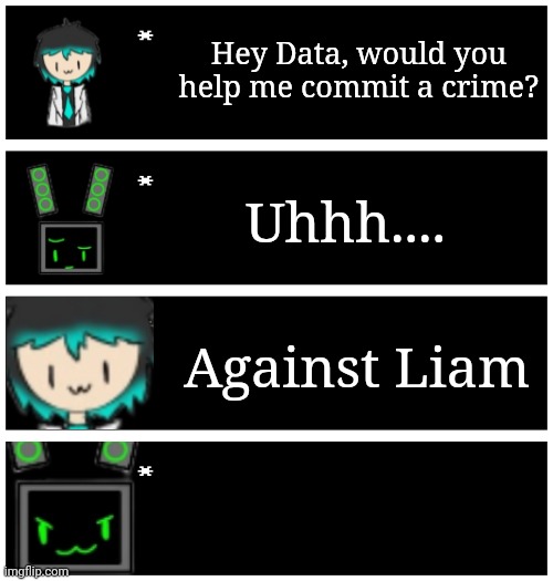 4 undertale textboxes | Hey Data, would you help me commit a crime? Uhhh.... Against Liam | image tagged in 4 undertale textboxes | made w/ Imgflip meme maker