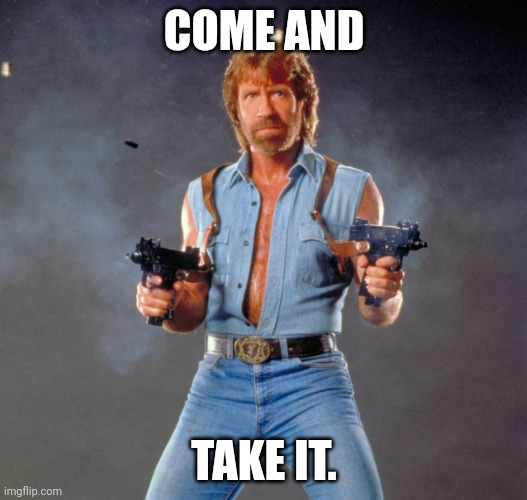 Chuck Norris Guns Meme | COME AND TAKE IT. | image tagged in memes,chuck norris guns,chuck norris | made w/ Imgflip meme maker