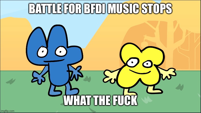 Four & X staring blankly | BATTLE FOR BFDI MUSIC STOPS WHAT THE FUCK | image tagged in four x staring blankly | made w/ Imgflip meme maker