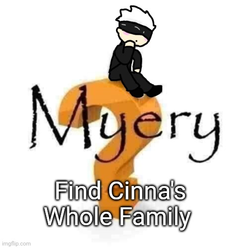 As I will be going so can you all solve the myery for me | Find Cinna's Whole Family | image tagged in gojo myery | made w/ Imgflip meme maker