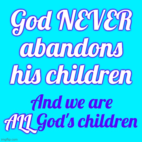 Why Would ANYONE Think God Plays Favorites? | God NEVER abandons his children; And we are ALL God's children; ALL | image tagged in god religion universe,god,god is love,archaic beliefs,the great awakening,memes | made w/ Imgflip meme maker