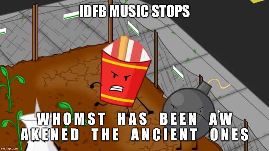 *IDFB music stops* | W H O M S T H A S B E E N A W A K E N E D T H E A N C I E N T O N E S | image tagged in idfb music stops | made w/ Imgflip meme maker