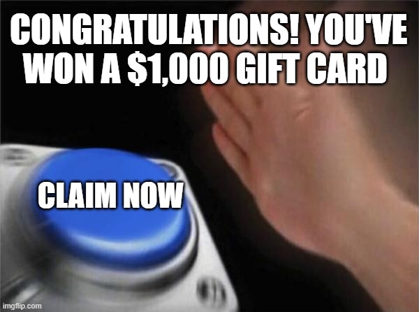 Blank Nut Button Meme | CONGRATULATIONS! YOU'VE WON A $1,000 GIFT CARD; CLAIM NOW | image tagged in memes,blank nut button | made w/ Imgflip meme maker