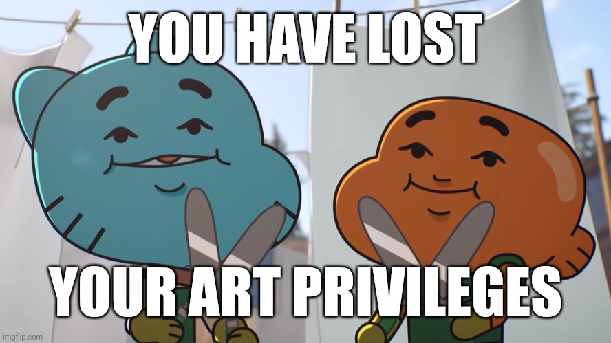 You have lost _ privilege | YOU HAVE LOST YOUR ART PRIVILEGES | image tagged in you have lost _ privilege | made w/ Imgflip meme maker