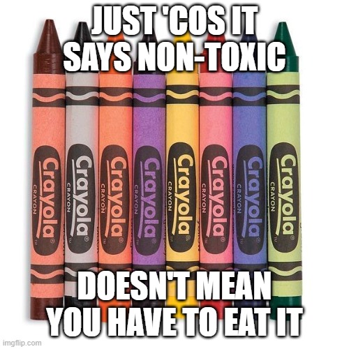 Crayola Crayons | JUST 'COS IT SAYS NON-TOXIC; DOESN'T MEAN YOU HAVE TO EAT IT | image tagged in crayola crayons | made w/ Imgflip meme maker