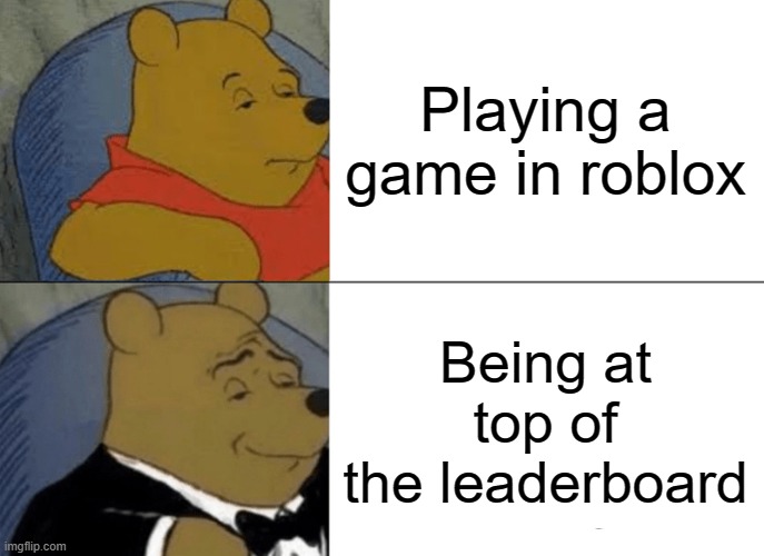 Good feeling | Playing a game in roblox; Being at top of the leaderboard | image tagged in memes,tuxedo winnie the pooh,roblox meme,relatable | made w/ Imgflip meme maker