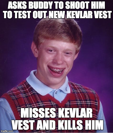 Bad Luck Brian Meme | ASKS BUDDY TO SHOOT HIM TO TEST OUT NEW KEVLAR VEST MISSES KEVLAR VEST AND KILLS HIM | image tagged in memes,bad luck brian,AdviceAnimals | made w/ Imgflip meme maker