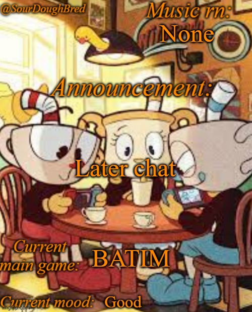 SourDoughBred's Cuphead temp | None; Later chat; BATIM; Good | image tagged in sourdoughbred's cuphead temp | made w/ Imgflip meme maker