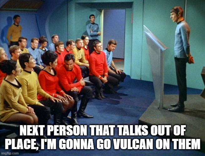 Don't Talk While Spock is Talking | NEXT PERSON THAT TALKS OUT OF PLACE, I'M GONNA GO VULCAN ON THEM | image tagged in star trek meeting | made w/ Imgflip meme maker
