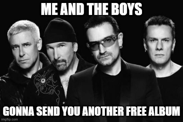 Free Album | ME AND THE BOYS; GONNA SEND YOU ANOTHER FREE ALBUM | image tagged in u2 band | made w/ Imgflip meme maker