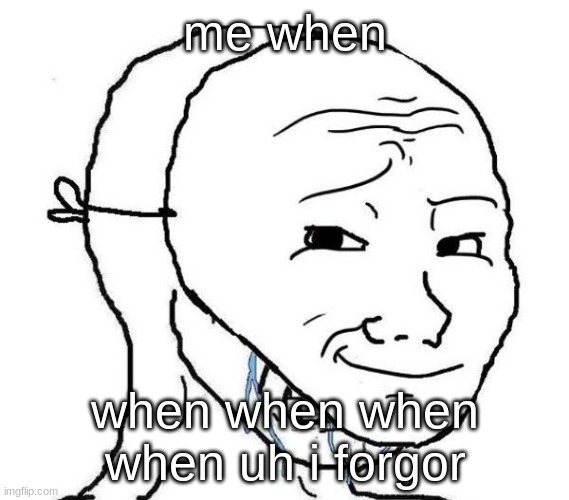 Smiling Mask Crying Man | me when; when when when when uh i forgor | image tagged in smiling mask crying man,memes | made w/ Imgflip meme maker