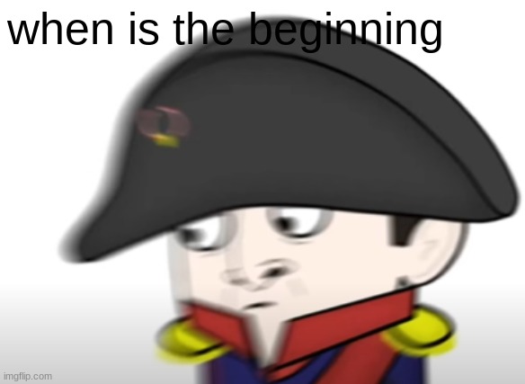 Confused Napoleon | when is the beginning | image tagged in confused napoleon | made w/ Imgflip meme maker