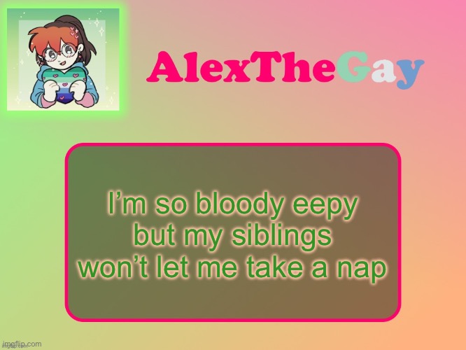 I hate being the middle child | I’m so bloody eepy but my siblings won’t let me take a nap | image tagged in alexthegay template | made w/ Imgflip meme maker