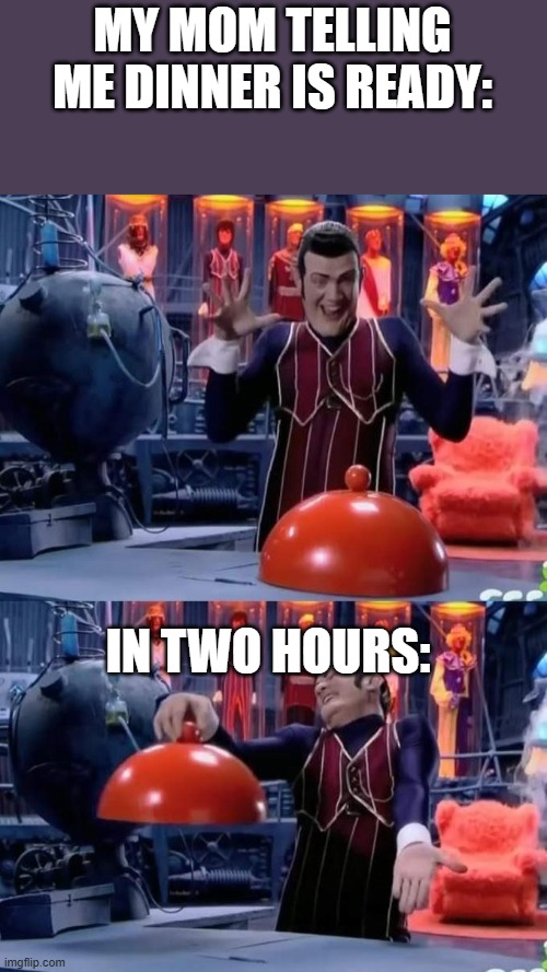 Meme | MY MOM TELLING ME DINNER IS READY:; IN TWO HOURS: | image tagged in lazytown plate nothing | made w/ Imgflip meme maker