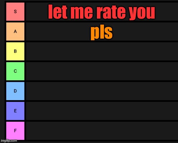 Tier List | let me rate you; pls | image tagged in tier list | made w/ Imgflip meme maker