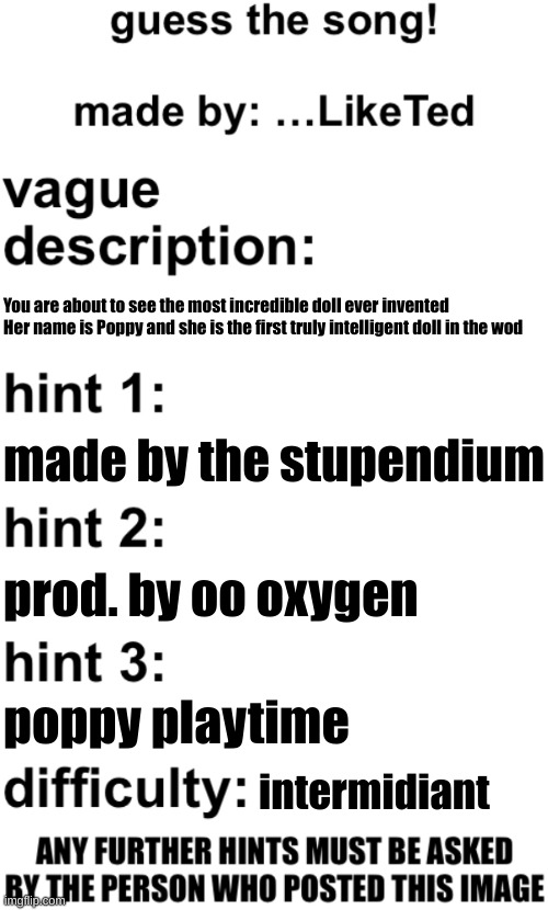 guess the song! | You are about to see the most incredible doll ever invented
Her name is Poppy and she is the first truly intelligent doll in the wod; made by the stupendium; prod. by oo oxygen; poppy playtime; intermidiant | image tagged in guess the song | made w/ Imgflip meme maker