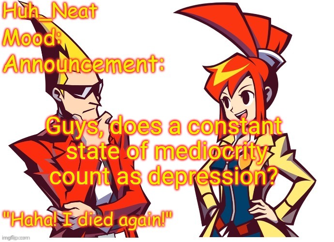 Huh_neat Ghost Trick temp (Thanks Knockout offical) | Guys, does a constant  state of mediocrity count as depression? | image tagged in huh_neat ghost trick temp thanks knockout offical | made w/ Imgflip meme maker