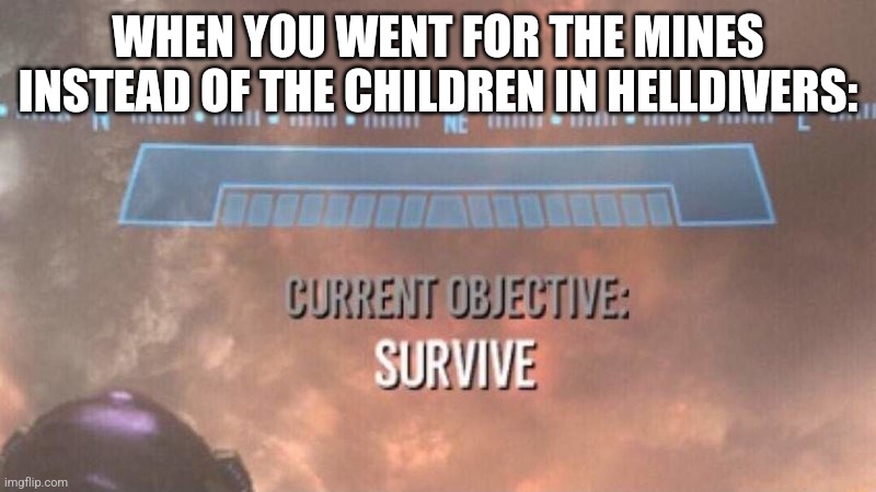 I like war crimes but holy frick- | WHEN YOU WENT FOR THE MINES INSTEAD OF THE CHILDREN IN HELLDIVERS: | image tagged in current objective survive | made w/ Imgflip meme maker