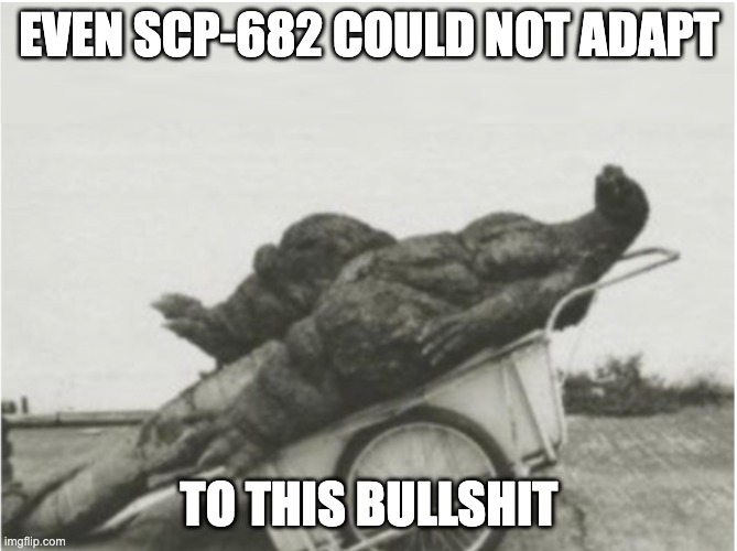 Godzilla stroke template with scp 682 instead | EVEN SCP-682 COULD NOT ADAPT; TO THIS BULLSHIT | image tagged in scp meme | made w/ Imgflip meme maker