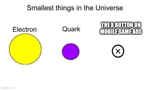 Definitely the X button | THE X BUTTON ON
MOBILE GAME ADS | image tagged in smallest things in the universe | made w/ Imgflip meme maker