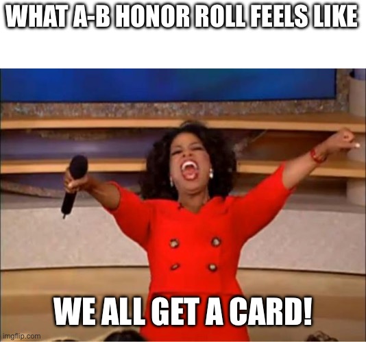 Did you know 2/5 ppl get A-B honor roll? | WHAT A-B HONOR ROLL FEELS LIKE; WE ALL GET A CARD! | image tagged in memes,oprah you get a | made w/ Imgflip meme maker