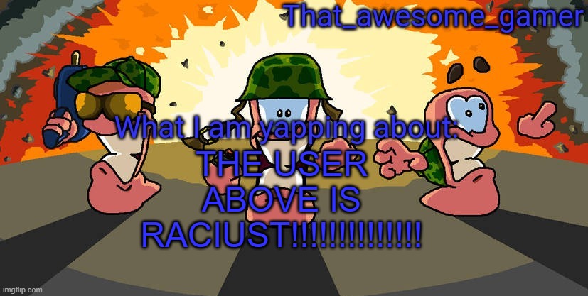 Worms announcement | THE USER ABOVE IS RACIUST!!!!!!!!!!!!!! | image tagged in worms announcement | made w/ Imgflip meme maker