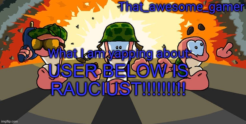 Worms announcement | USER BELOW IS RAUCIUST!!!!!!!!! | image tagged in worms announcement | made w/ Imgflip meme maker