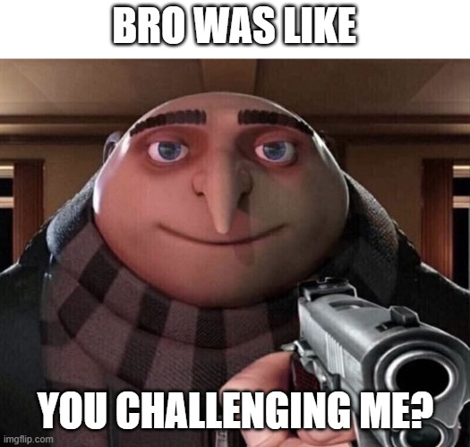 BRO WAS LIKE YOU CHALLENGING ME? | made w/ Imgflip meme maker