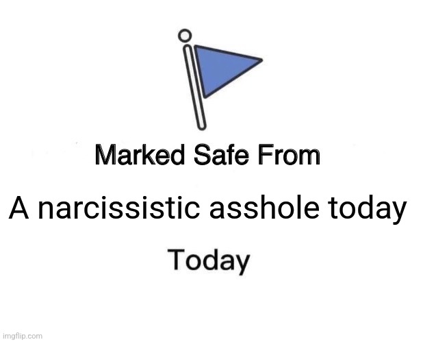 Narcissistics anonymous | A narcissistic asshole today | image tagged in memes,marked safe from | made w/ Imgflip meme maker
