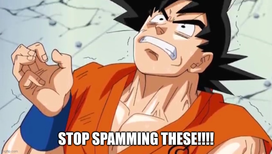 goku in pain | STOP SPAMMING THESE!!!! | image tagged in goku in pain | made w/ Imgflip meme maker