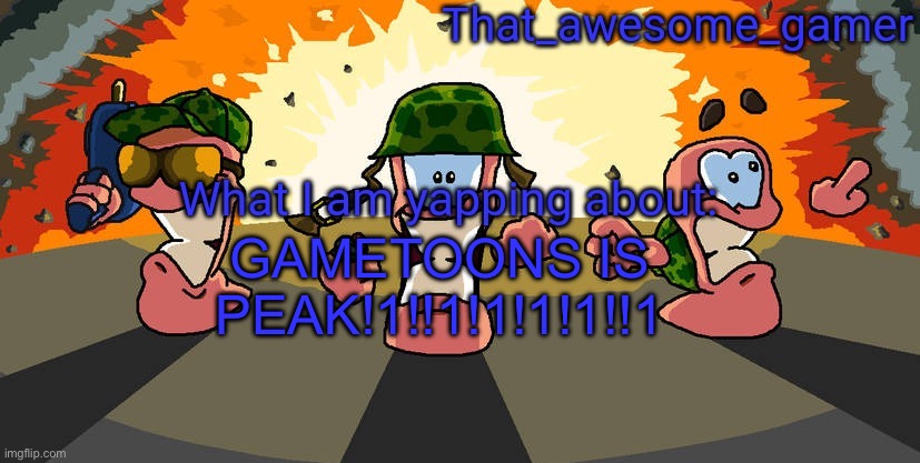 Worms announcement | GAMETOONS IS PEAK!1!!1!1!1!1!!1 | image tagged in worms announcement | made w/ Imgflip meme maker