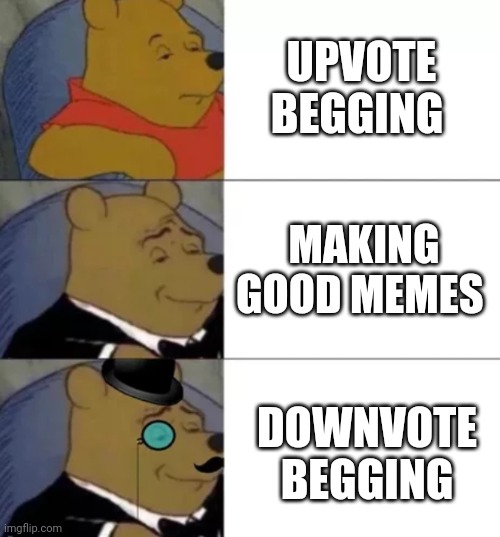 Downvote begging | UPVOTE BEGGING; MAKING GOOD MEMES; DOWNVOTE BEGGING | image tagged in fancy pooh | made w/ Imgflip meme maker