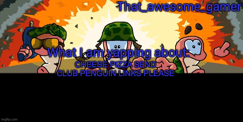 Worms announcement | CHEESE PIZZA SEND CLUB PENGUIN LINKS PLEASE | image tagged in worms announcement | made w/ Imgflip meme maker